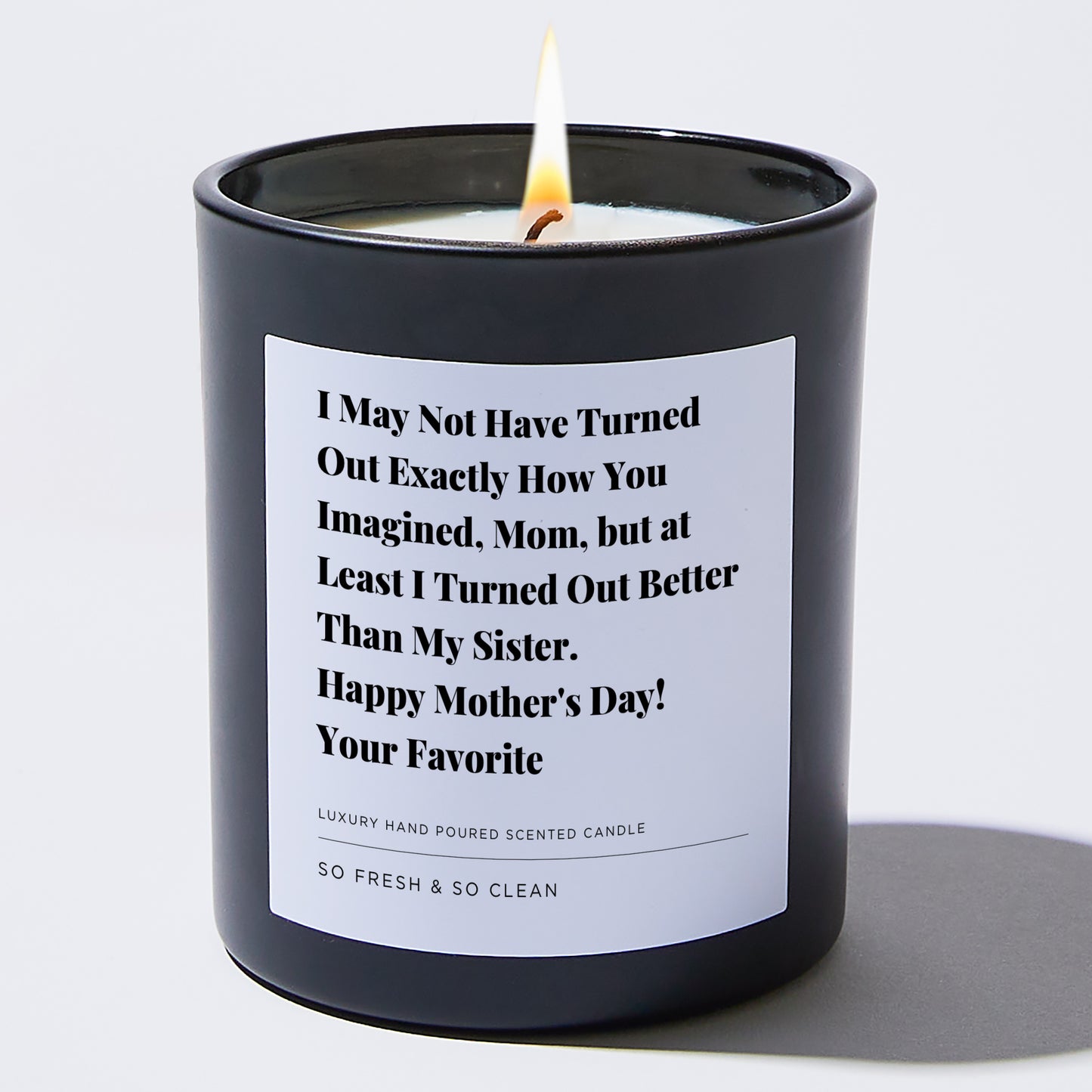 Gift for Mom - I may not have turned out exactly how you imagined, Mom, but at least I Turned out better than my Sister. Happy Mother's Day! Your Favorite - Candle