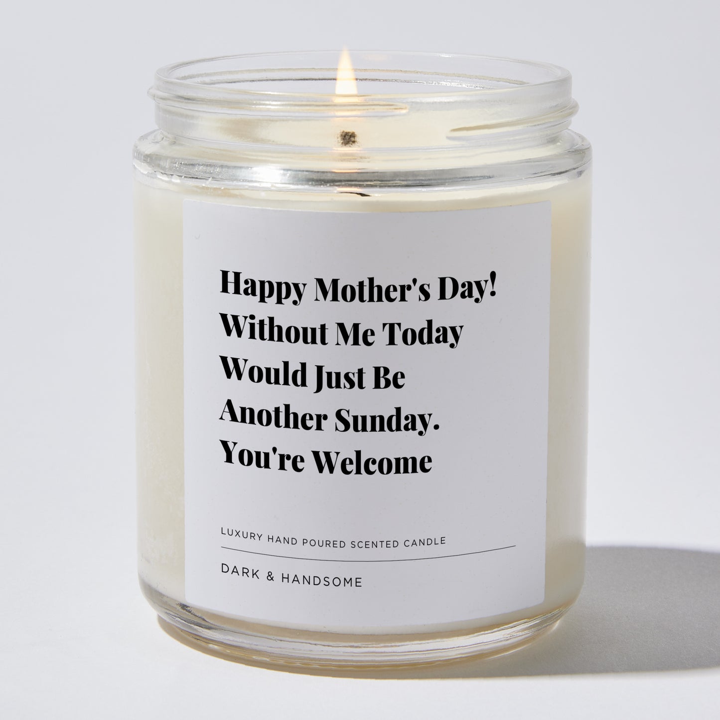 Gift for Mom - Happy Mother's Day! Without me today would just be another Sunday. You're Welcome - Candle