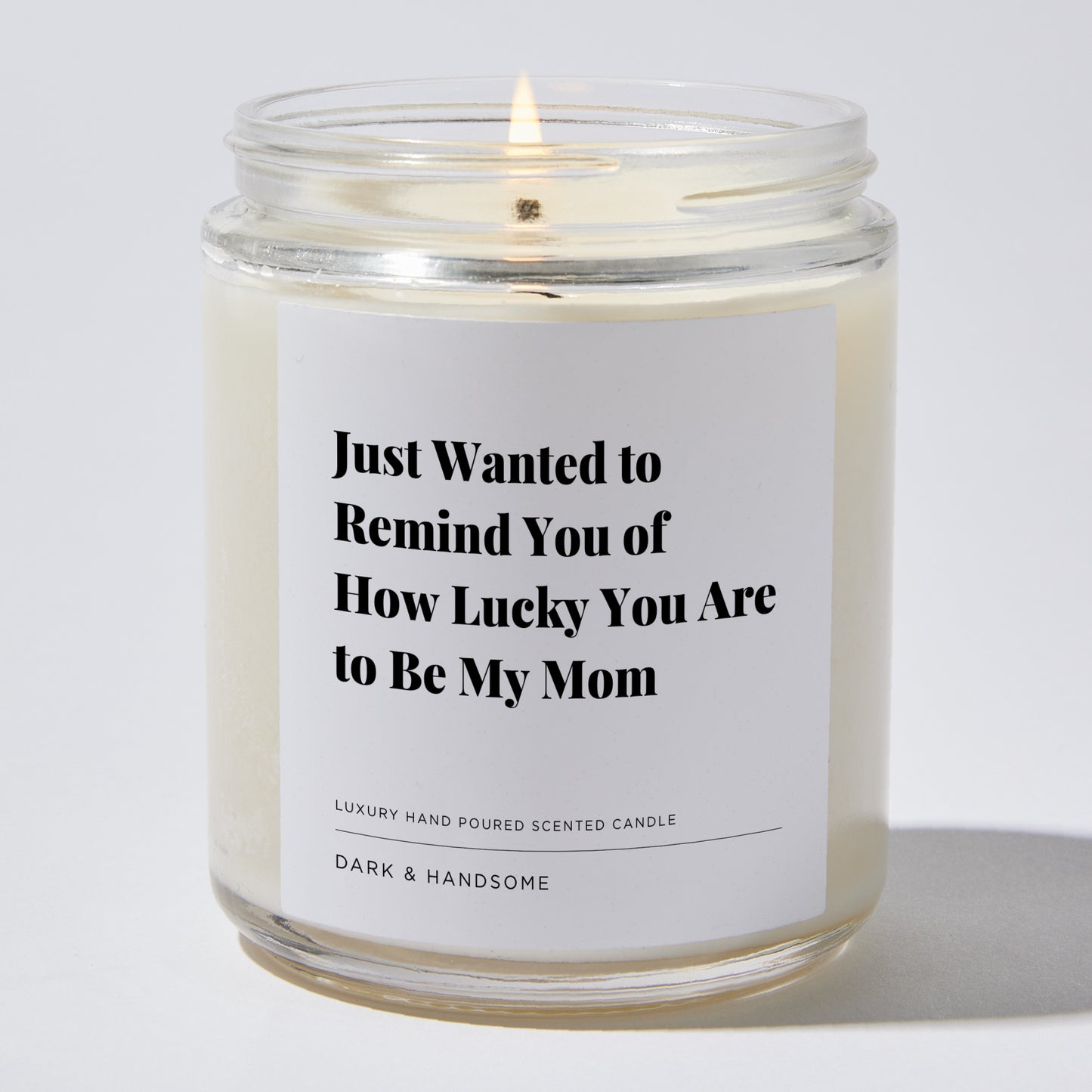 Gift for Mom - Just Wanted to Remind You of how Lucky You are to be my mom - Candle