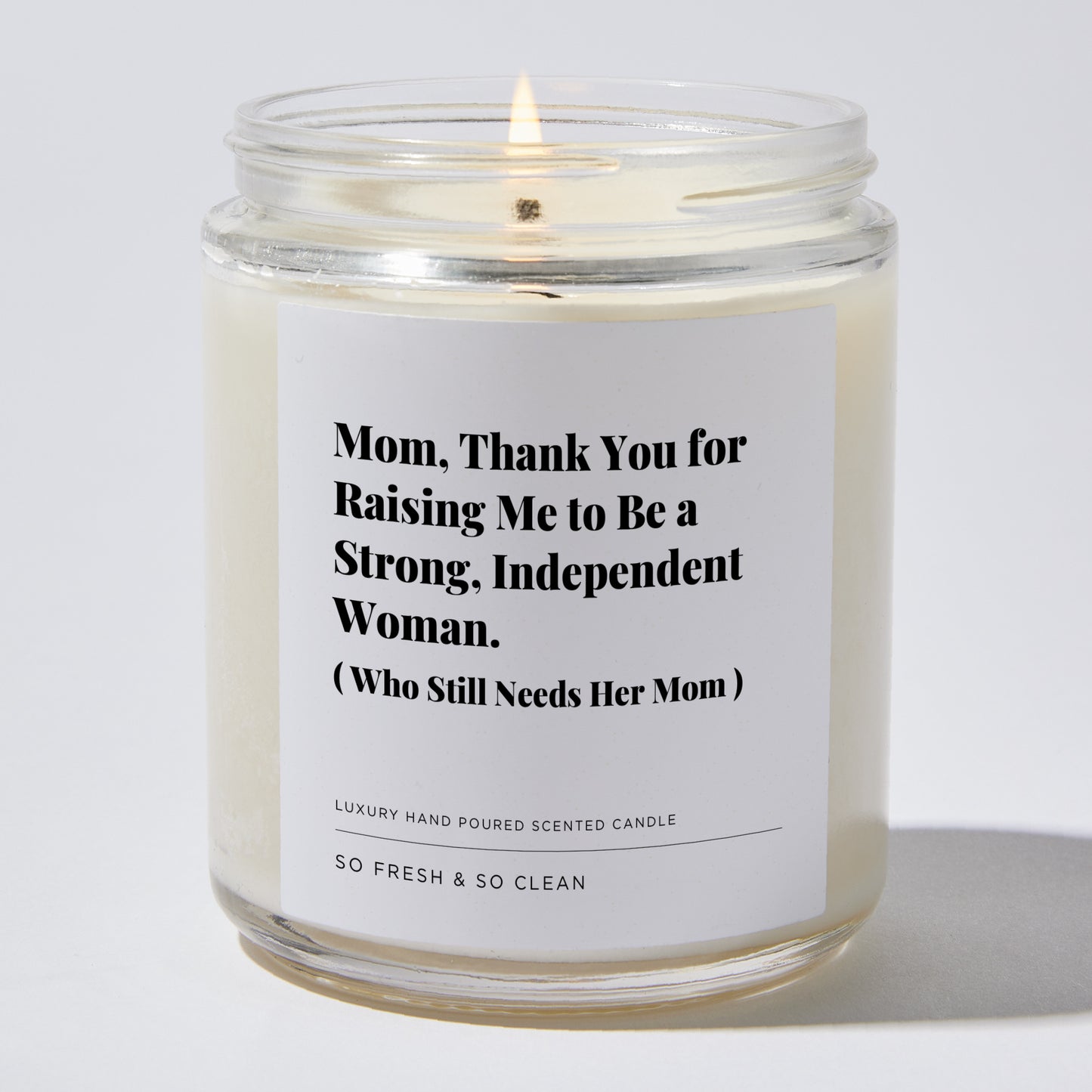 Gift for Mom - Mom, Thank you for raising me to be a strong, independent woman. ( who still needs her mom) - Candle