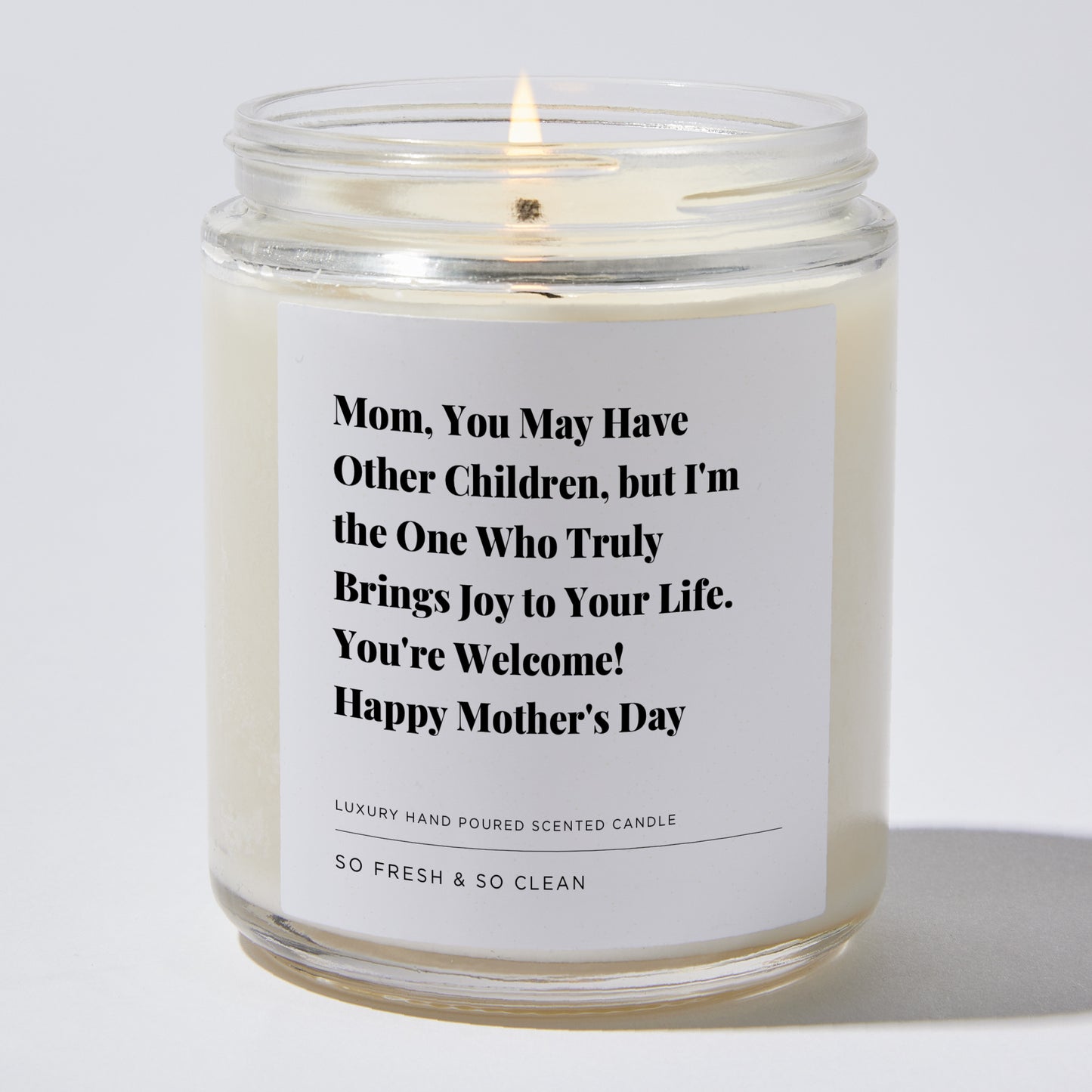 Gift for Mom - Mom, you may have other children, but I'm the one who truly brings joy to your life. You're welcome! Happy Mother's Day - Candle