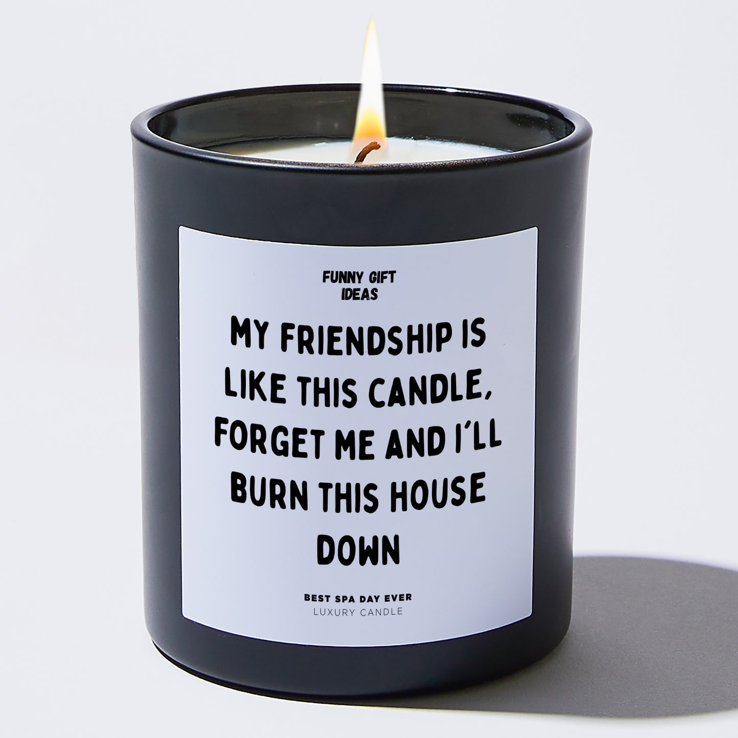 Fun Gift for Friends - My Friendship Is Like This Candle! Forget Me And I'll Burn This House Down - Candle