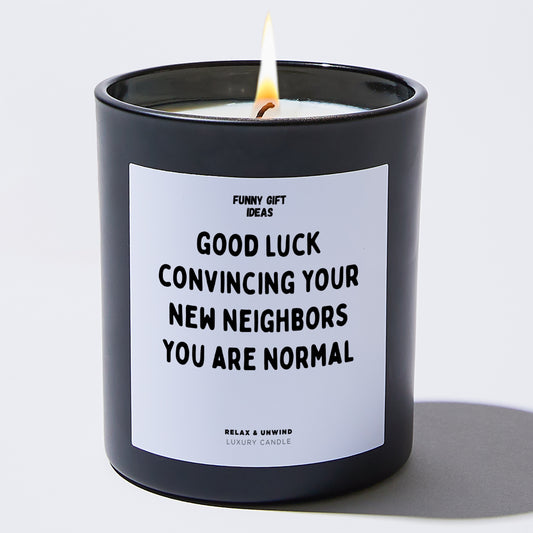Unique Housewarming Gift Good Luck Convincing Your New Neighbors You Are Normal - Funny Gift Ideas
