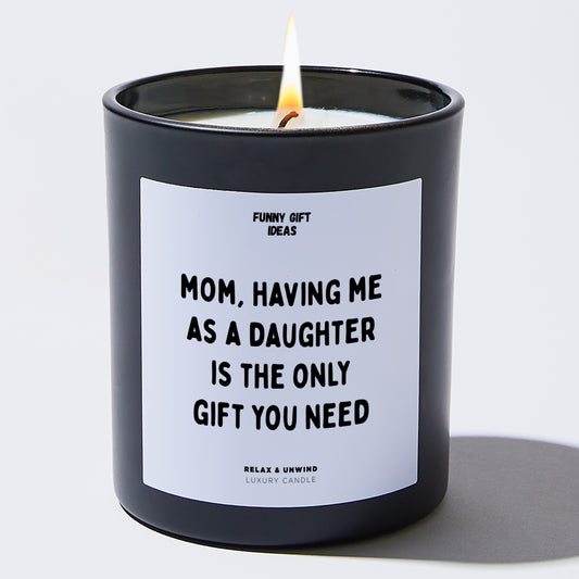 Gift for Mother Mom, Having Me As A Daughter Is The Only Gift You Need - Funny Gift Ideas
