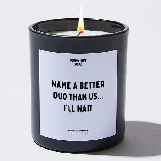 Fun Gift for Friends Name A Better Duo Than Us... I'll Wait - Funny Gift Ideas