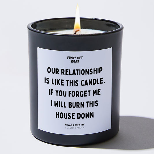 Anniversary Present Our Relationship Is Like This Candle. If You Forget Me I Will Burn This House Down - Funny Gift Ideas