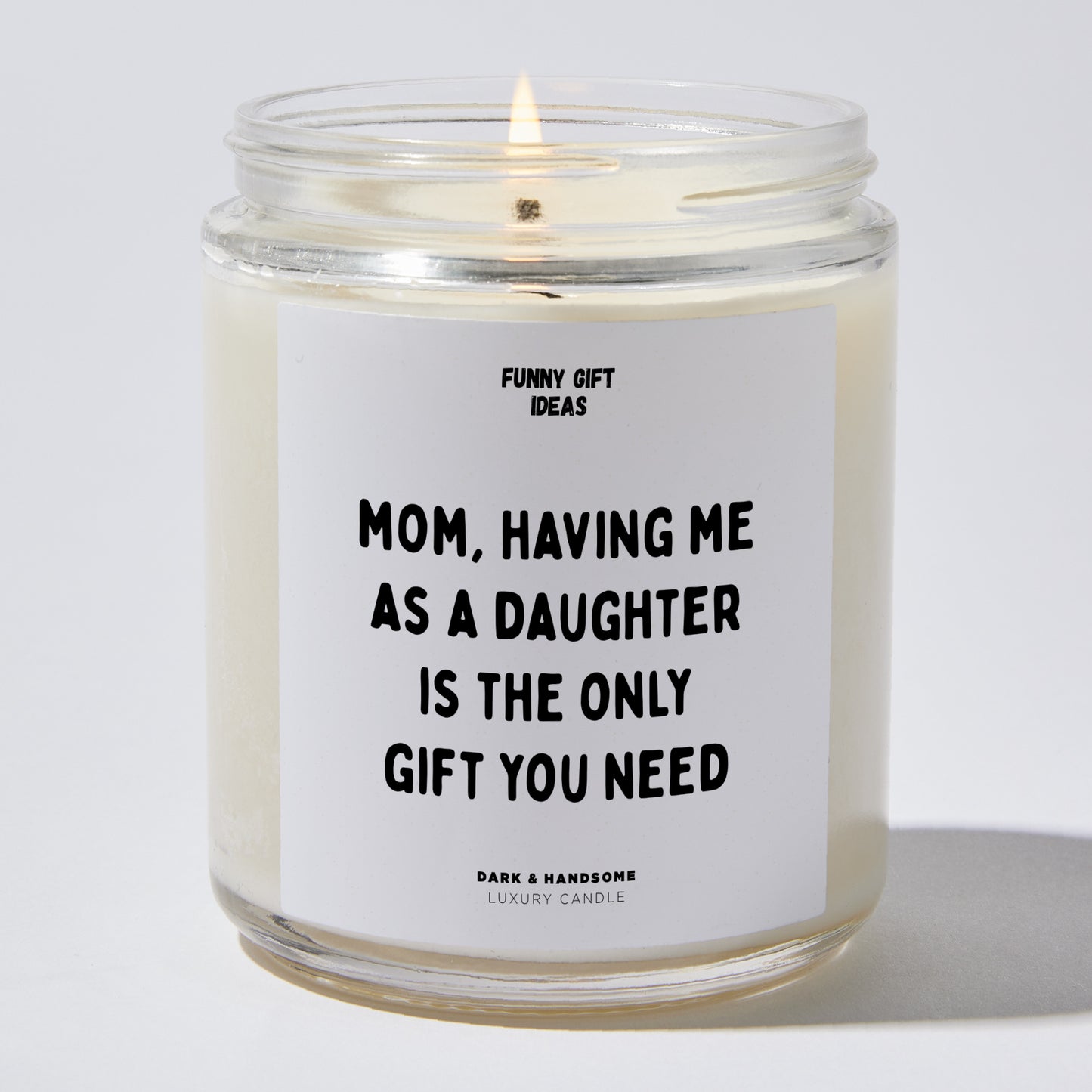 Gift for Mother - Mom, Having Me As A Daughter Is The Only Gift You Need - Candle