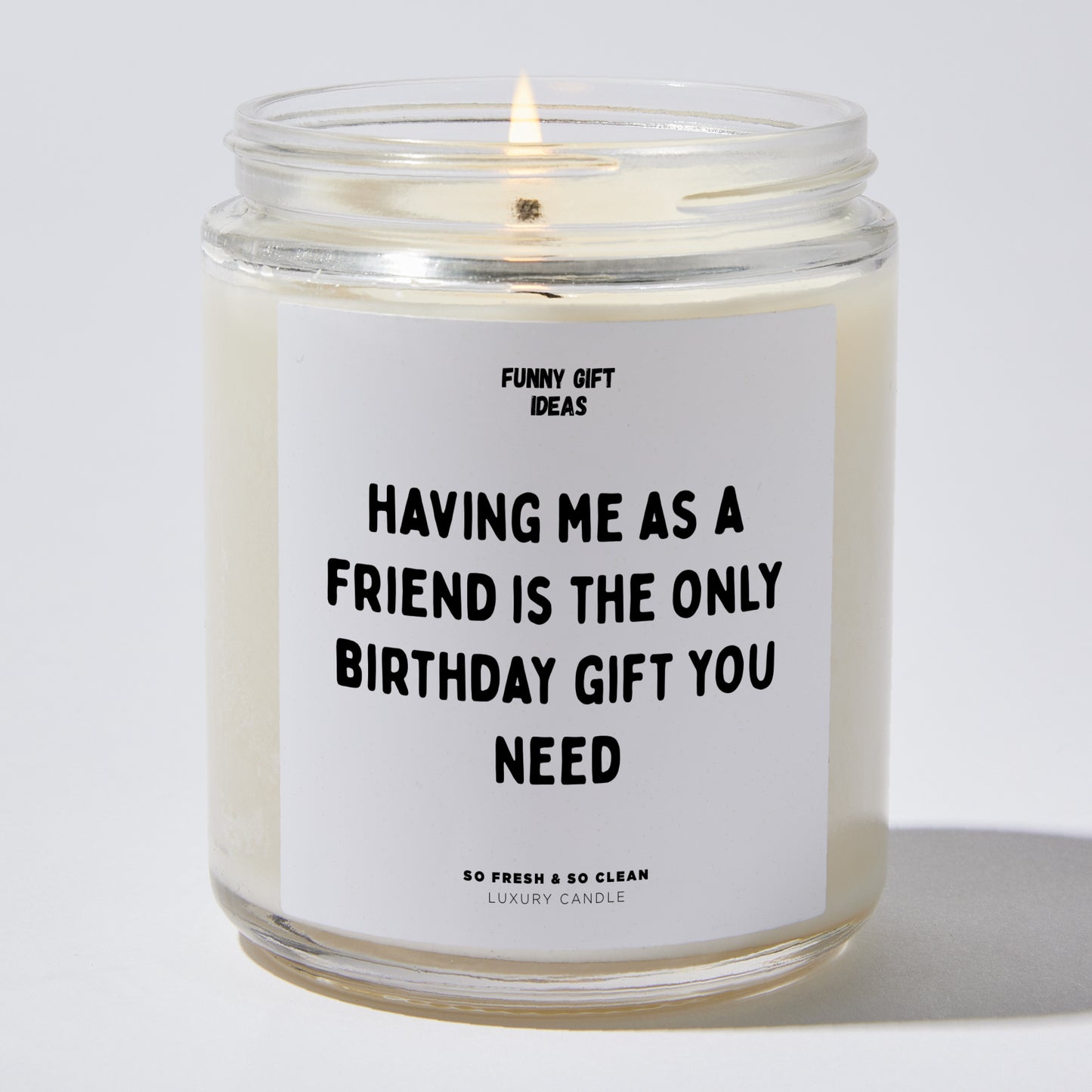 Happy Birthday Gift - Having Me As A Friend Is The Only Happy Birthday Gift You Need - Candle