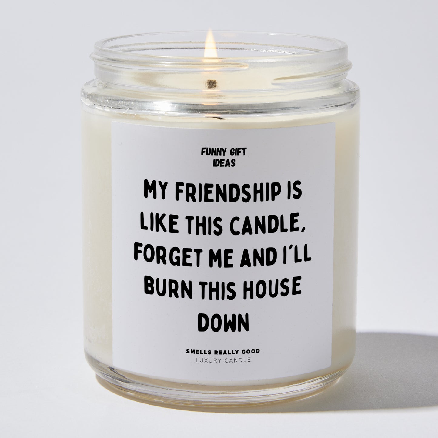 Fun Gift for Friends - My Friendship Is Like This Candle! Forget Me And I'll Burn This House Down - Candle