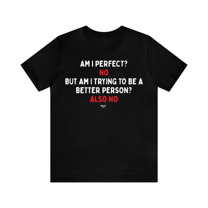 Mens T Shirts - Am I Perfect? No but I Am Trying to Be a Better Person? Also No - Funny Men T Shirts