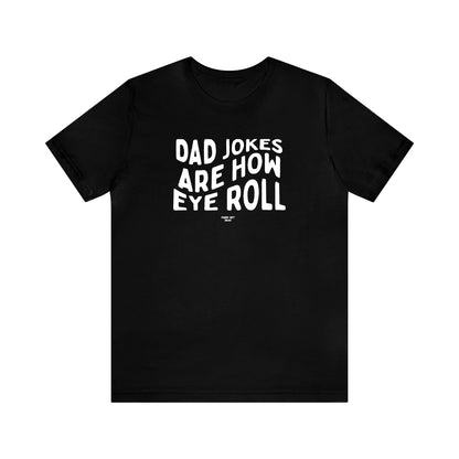 Mens T Shirts - Dad Jokes Are How Eye Roll - Funny Men T Shirts