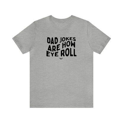 Mens T Shirts - Dad Jokes Are How Eye Roll - Funny Men T Shirts