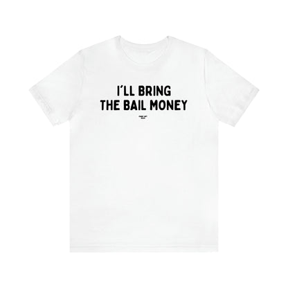 Men's T Shirts I'll Bring the Bail Money - Funny Gift Ideas