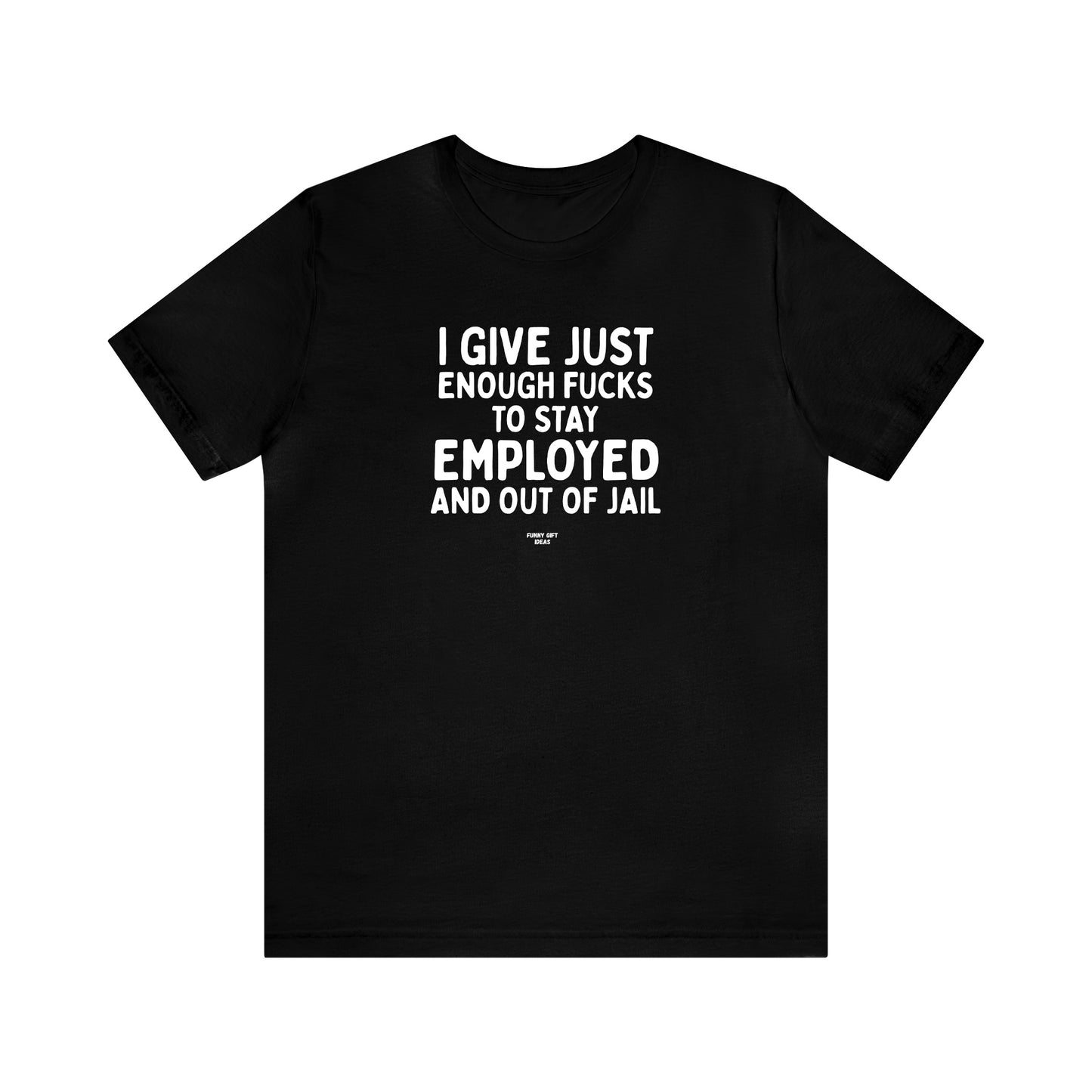 Mens T Shirts - I Give Just Enough Fucks to Stay Employed and Out of Jail - Funny Men T Shirts