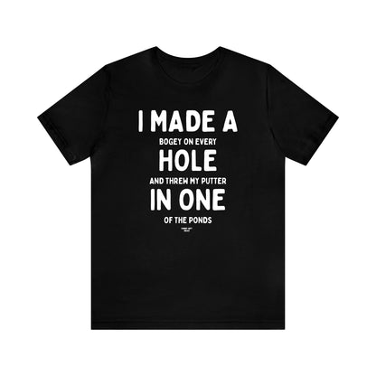 Mens T Shirts - I Made a Bogey on Every Hole and Threw My Putter in One of the Ponds - Funny Men T Shirts
