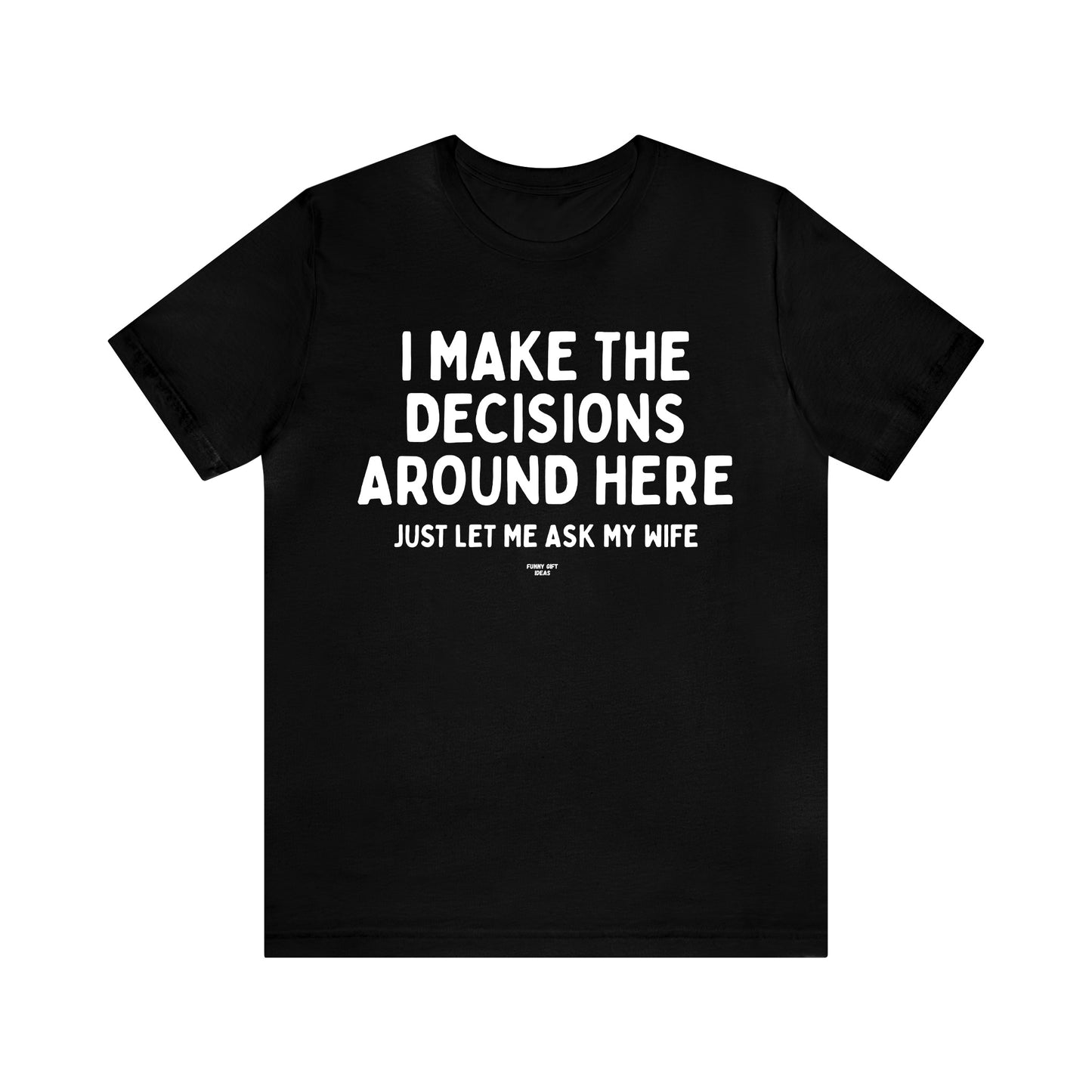 Mens T Shirts - I Make the Decisions Around Here Just Let Me Ask My Wife - Funny Men T Shirts