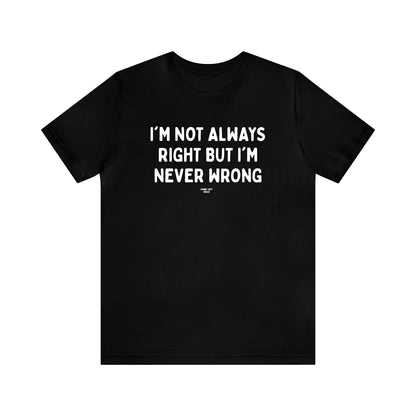 Mens T Shirts - I'm Not Always Right but I'm Never Wrong - Funny Men T Shirts