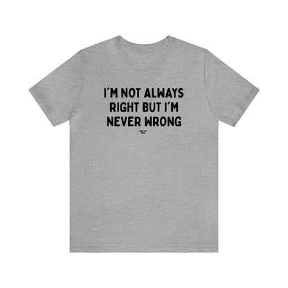 Mens T Shirts - I'm Not Always Right but I'm Never Wrong - Funny Men T Shirts