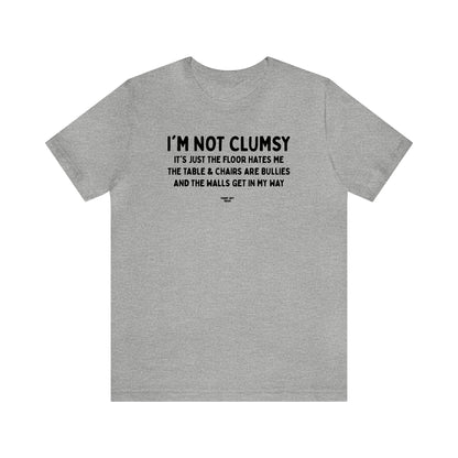 Mens T Shirts - I'm Not Clumsy It's Just the Floor Hates Me the Table & Chairs Are Bullies and the Walls Get in My Way - Funny Men T Shirts