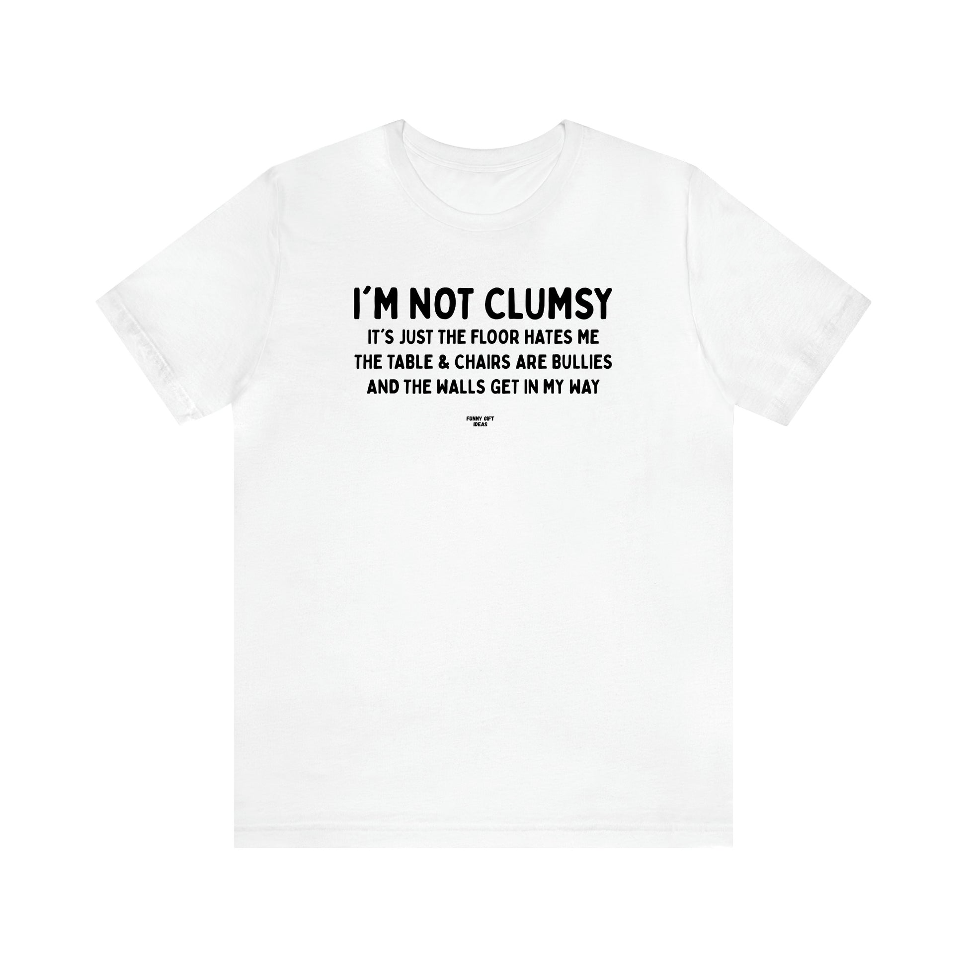 Men's T Shirts I'm Not Clumsy It's Just the Floor Hates Me the Table & Chairs Are Bullies and the Walls Get in My Way - Funny Gift Ideas