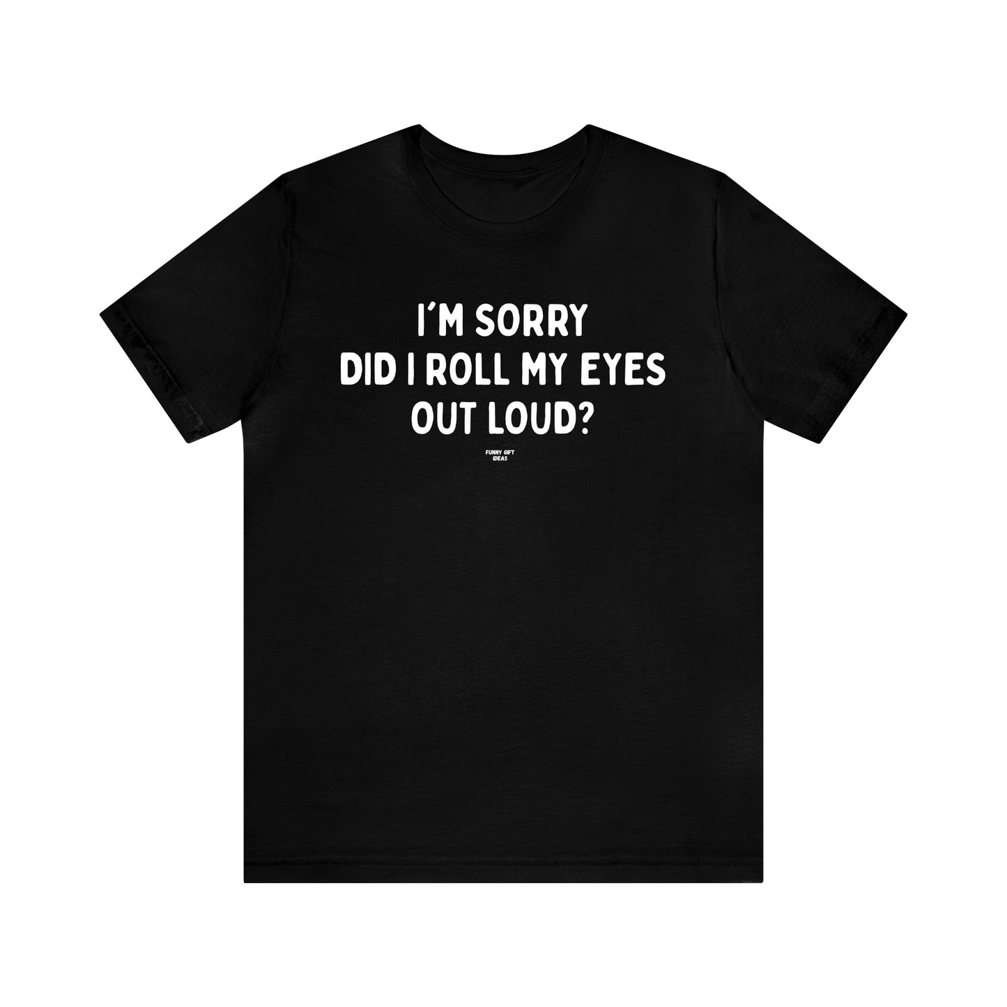 Mens T Shirts - I'm Sorry Did I Roll My Eyes Out Loud? - Funny Men T Shirts