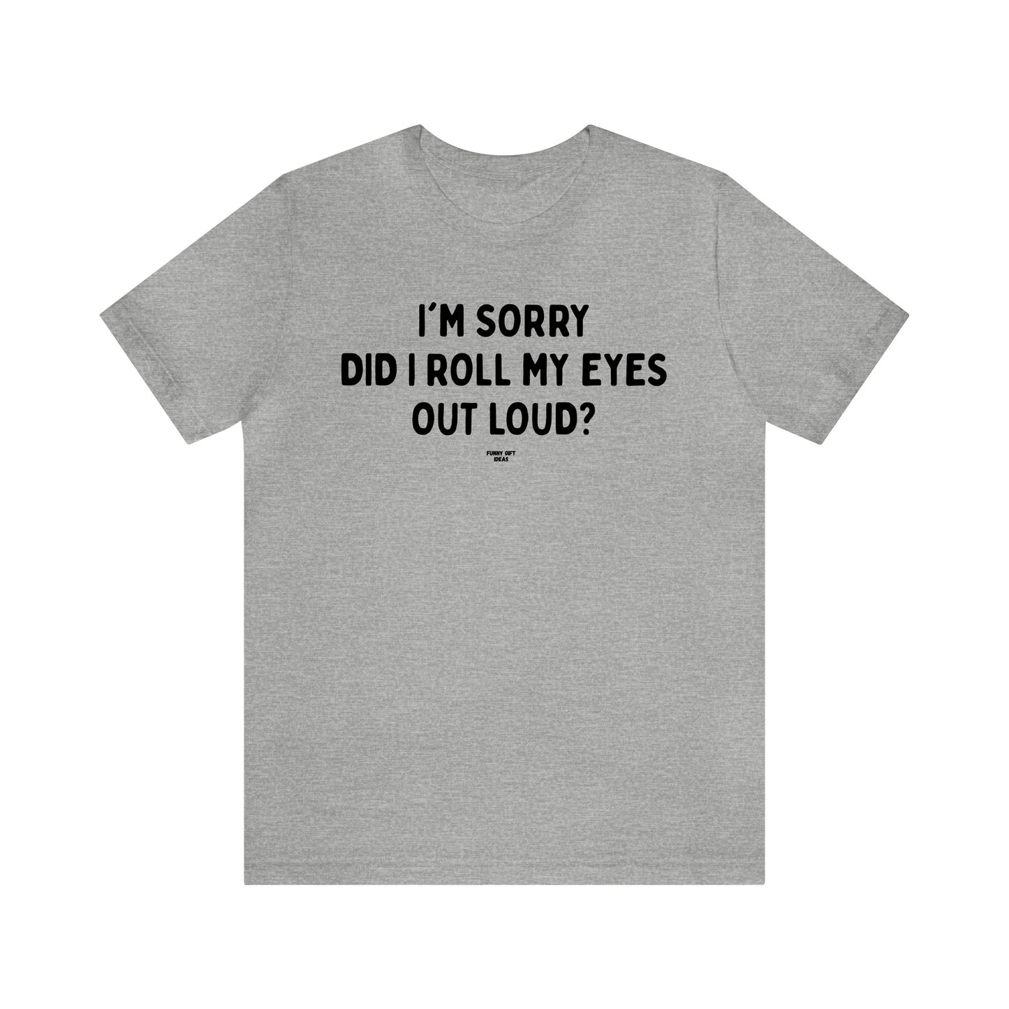 Mens T Shirts - I'm Sorry Did I Roll My Eyes Out Loud? - Funny Men T Shirts