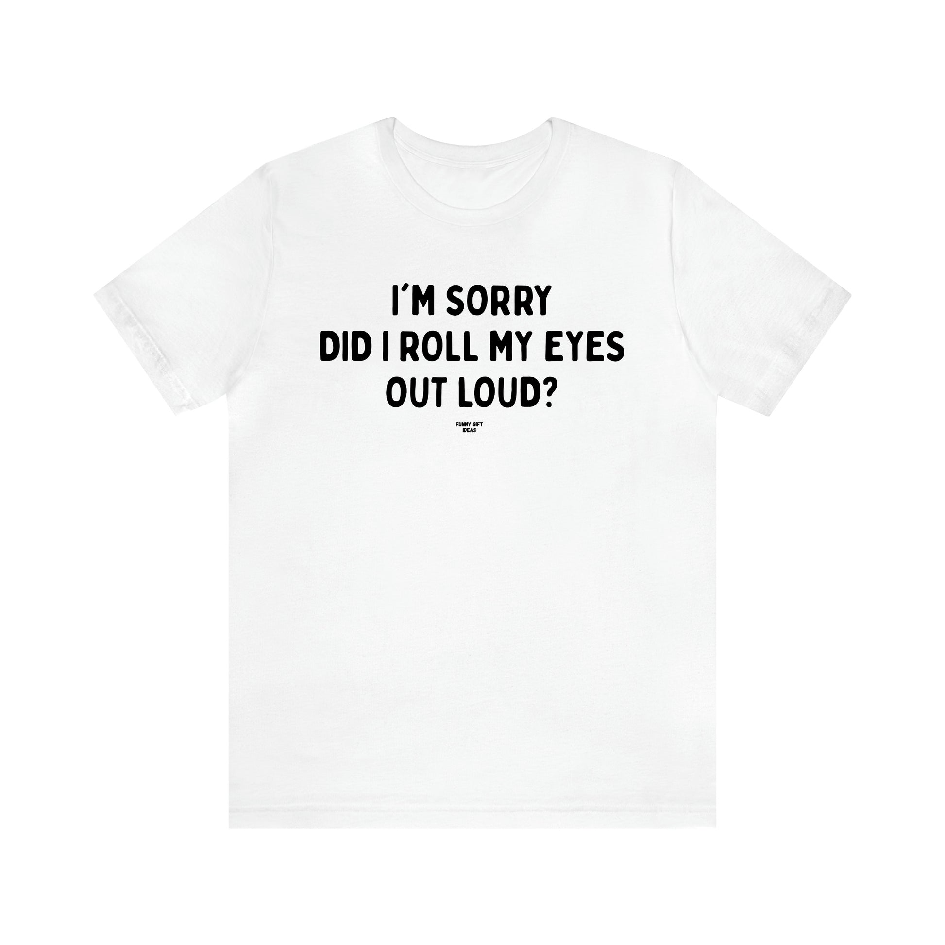 Men's T Shirts I'm Sorry Did I Roll My Eyes Out Loud? - Funny Gift Ideas