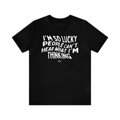 Mens T Shirts - I'm So Lucky People Can't Hear What I'm Thinking - Funny Men T Shirts