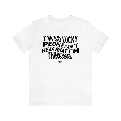 Men's T Shirts I'm So Lucky People Can't Hear What I'm Thinking - Funny Gift Ideas