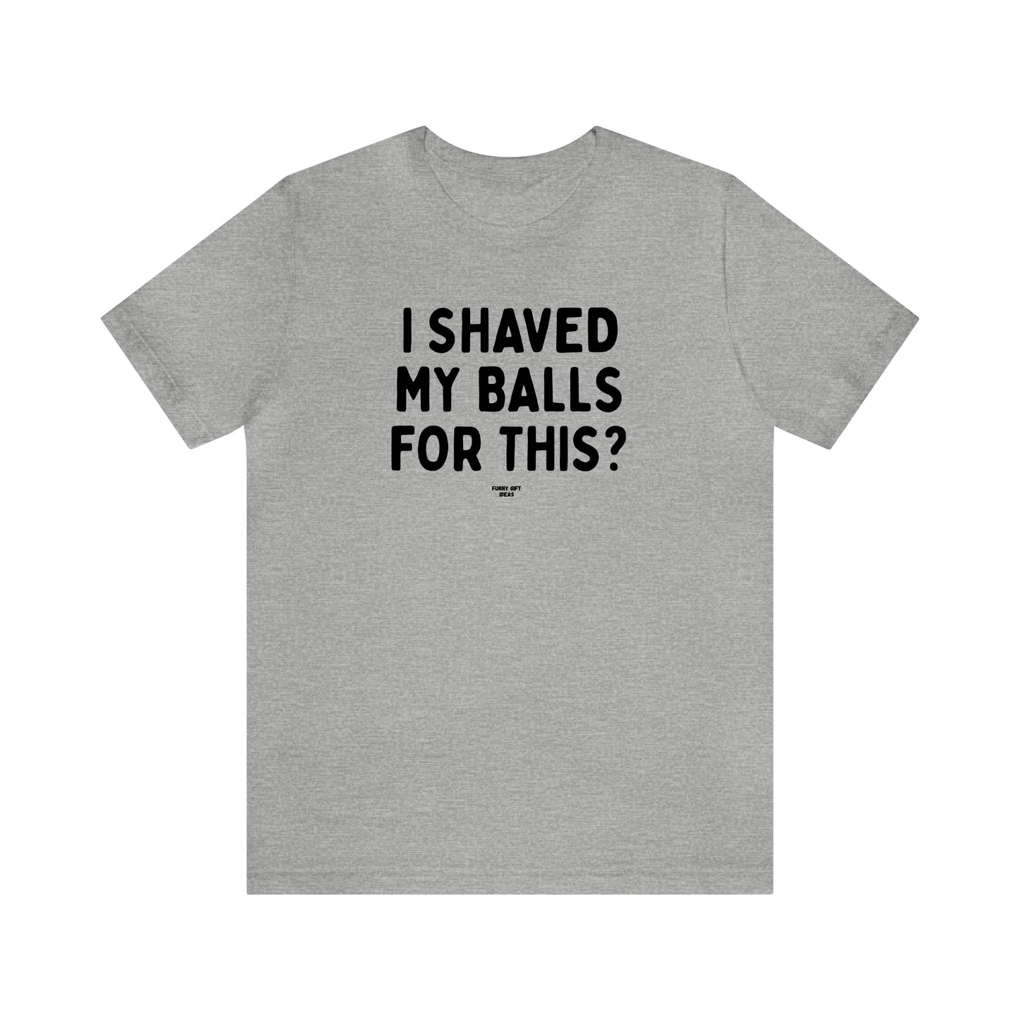 Mens T Shirts - I Shaved My Balls for This? - Funny Men T Shirts