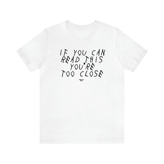 Men's T Shirts If You Can Read This You're Too Close - Funny Gift Ideas