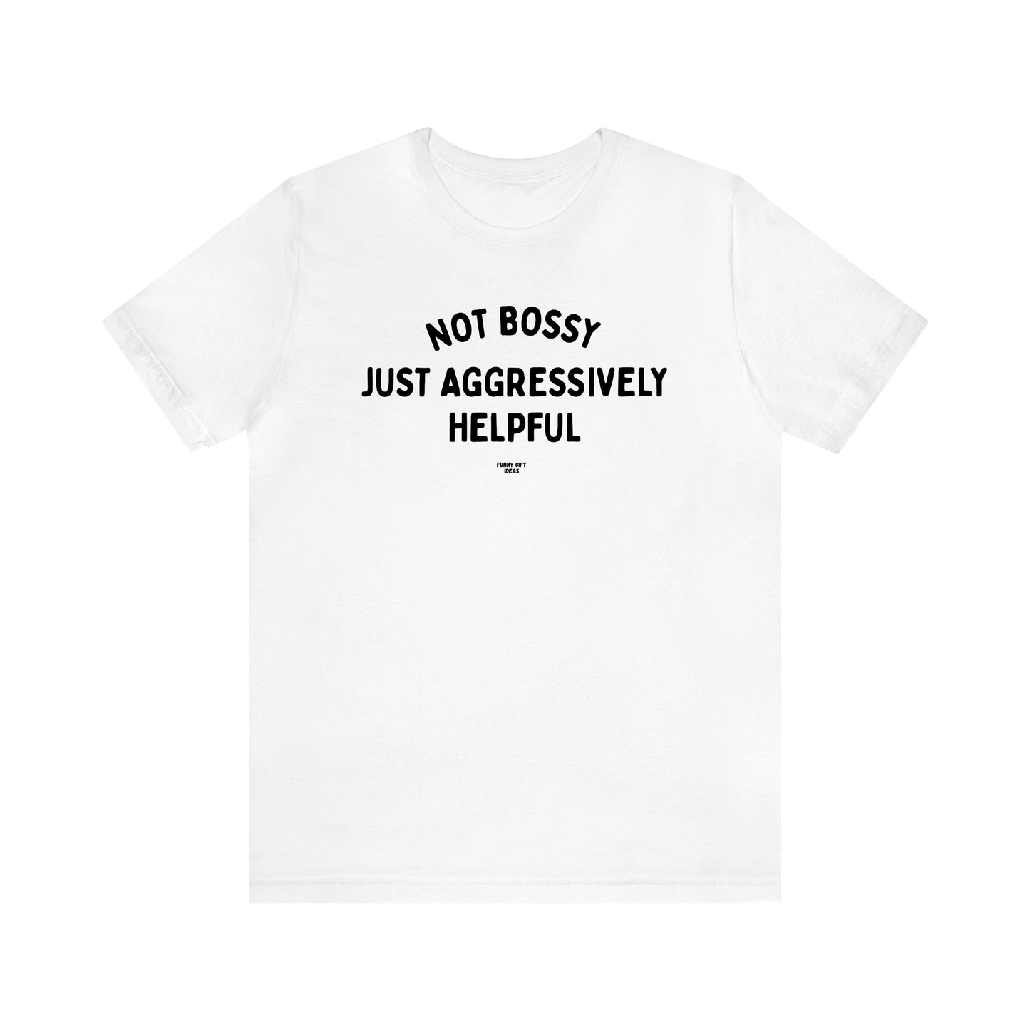 Men's T Shirts Not Bossy Just Aggressively Helpful - Funny Gift Ideas