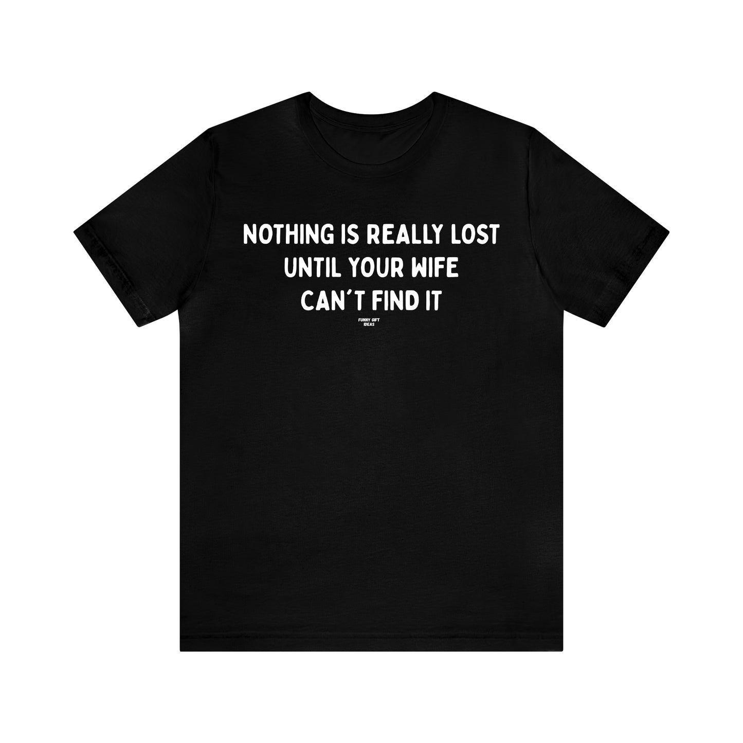 Mens T Shirts - Nothing is Really Lost Until Your Wife Can't Find It - Funny Men T Shirts