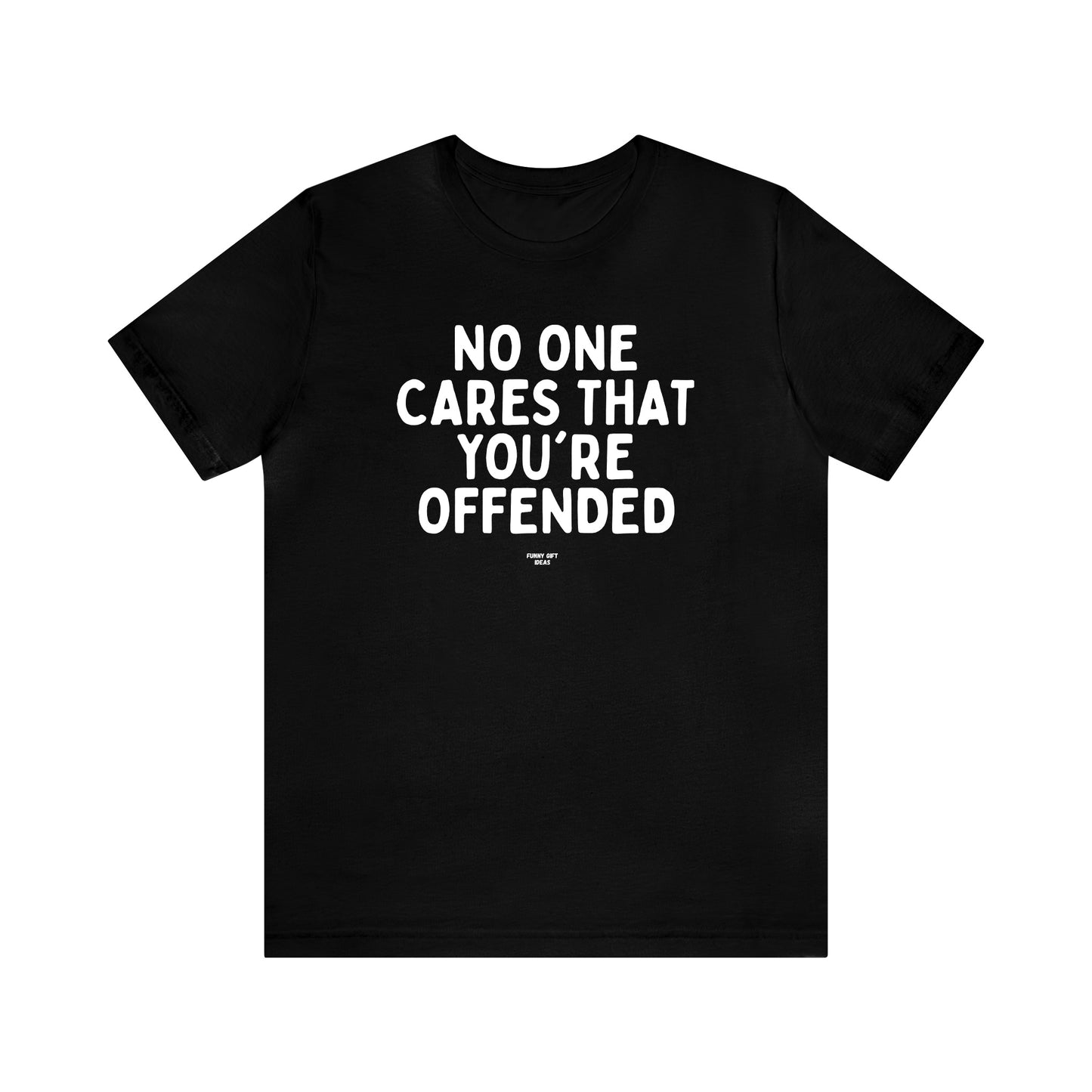 Mens T Shirts - No One Cares That You're Offended - Funny Men T Shirts
