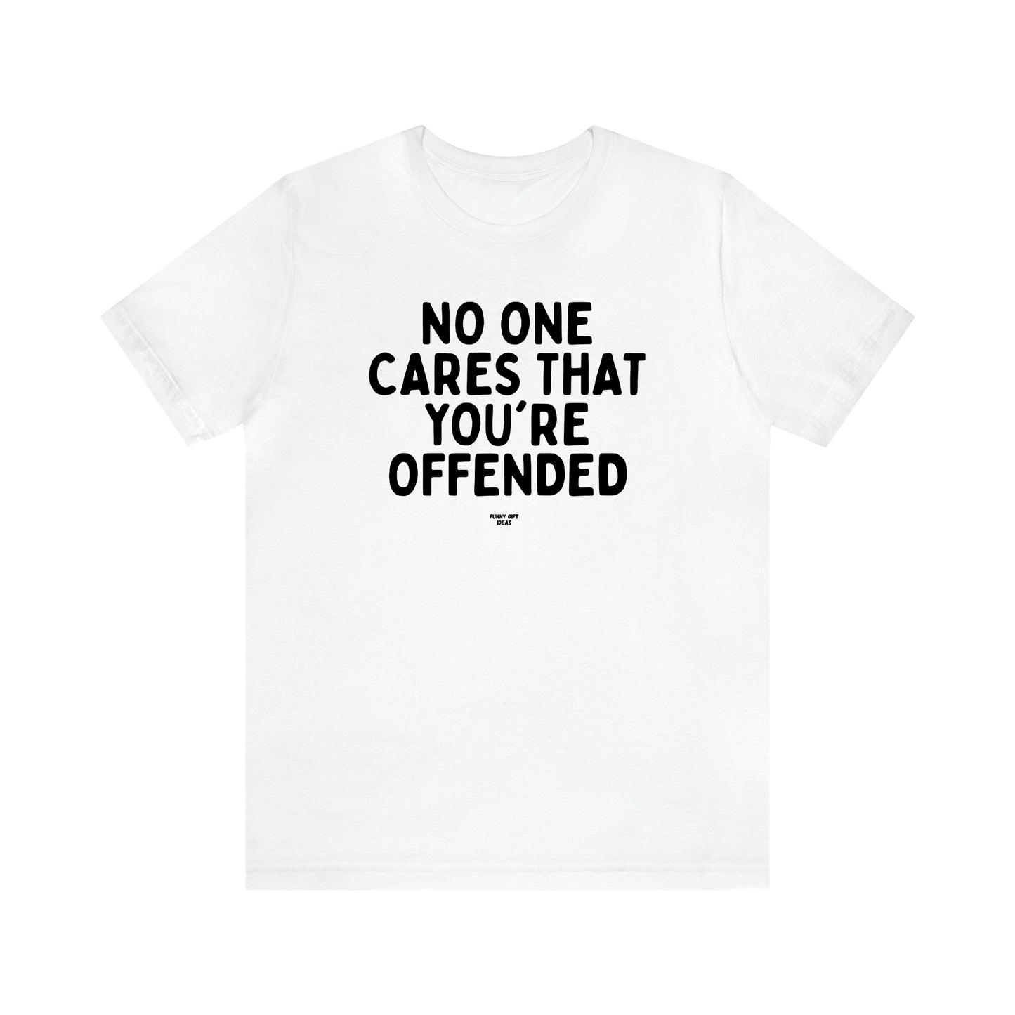 Men's T Shirts No One Cares That You're Offended - Funny Gift Ideas
