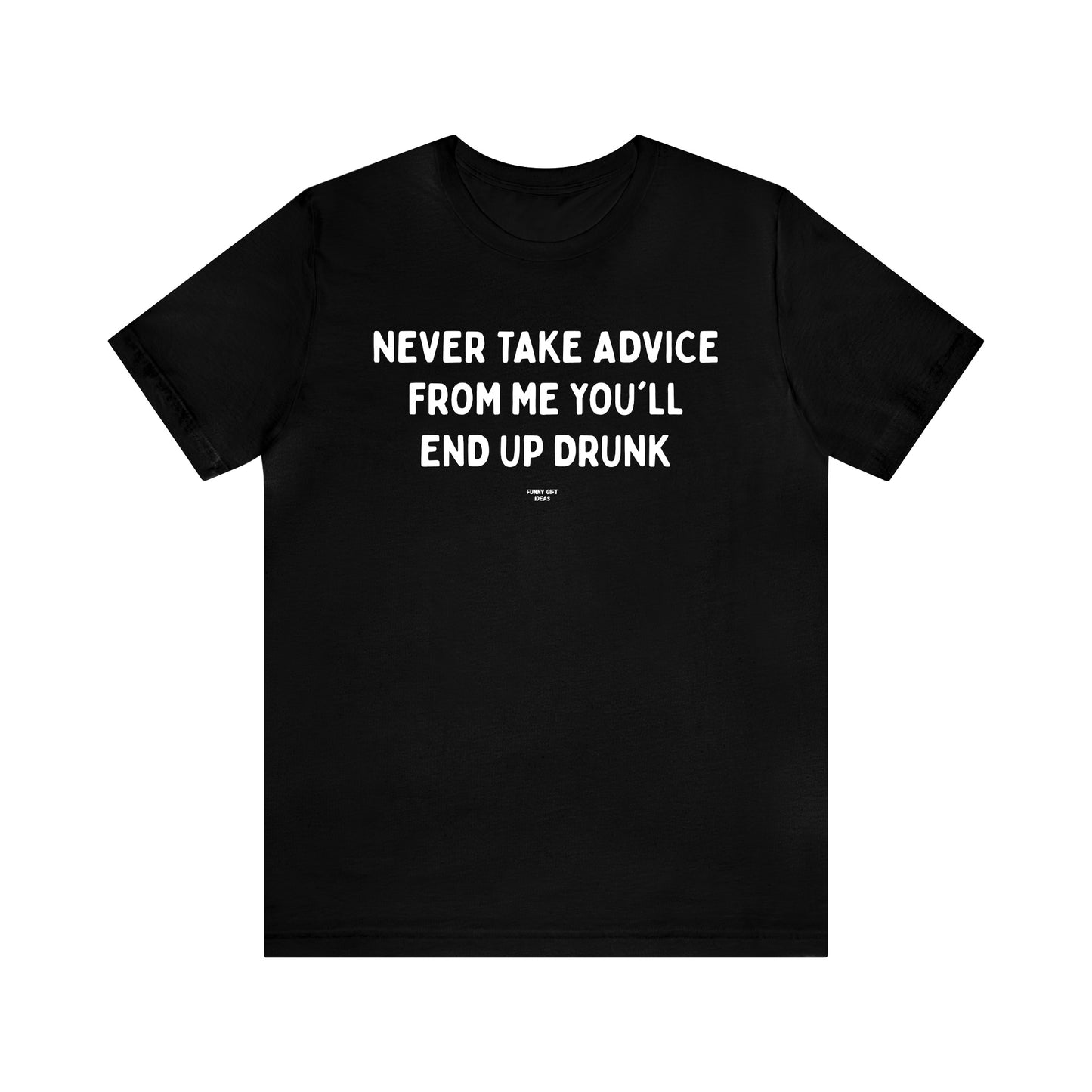 Mens T Shirts - Never Take Advice From Me You'll End Up Drunk - Funny Men T Shirts