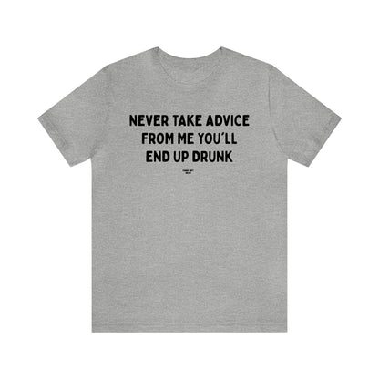 Mens T Shirts - Never Take Advice From Me You'll End Up Drunk - Funny Men T Shirts