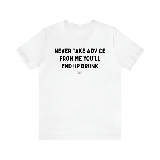 Men's T Shirts Never Take Advice From Me You'll End Up Drunk - Funny Gift Ideas