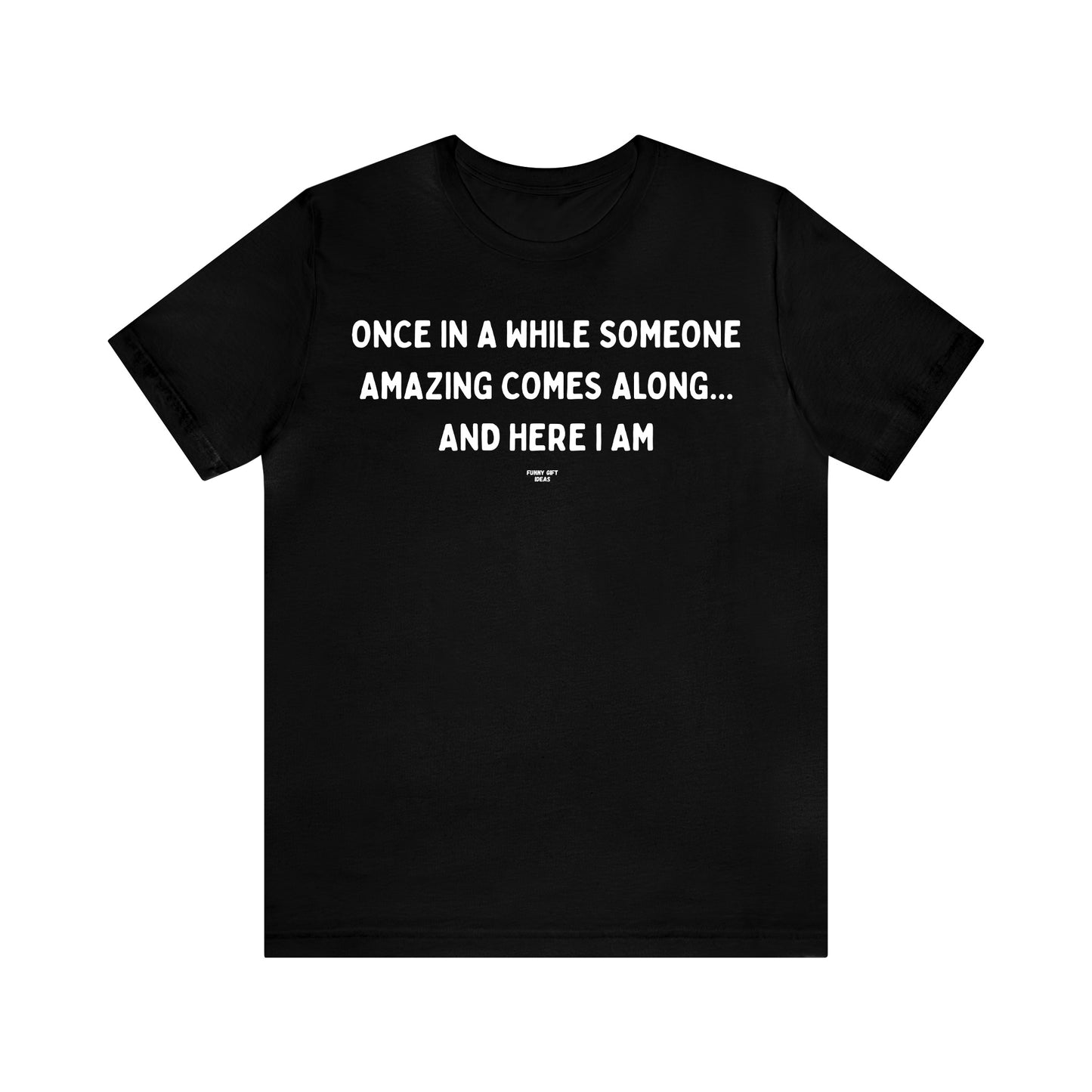 Mens T Shirts - Once in a While Someone Amazing Comes Along.. And Here I Am - Funny Men T Shirts