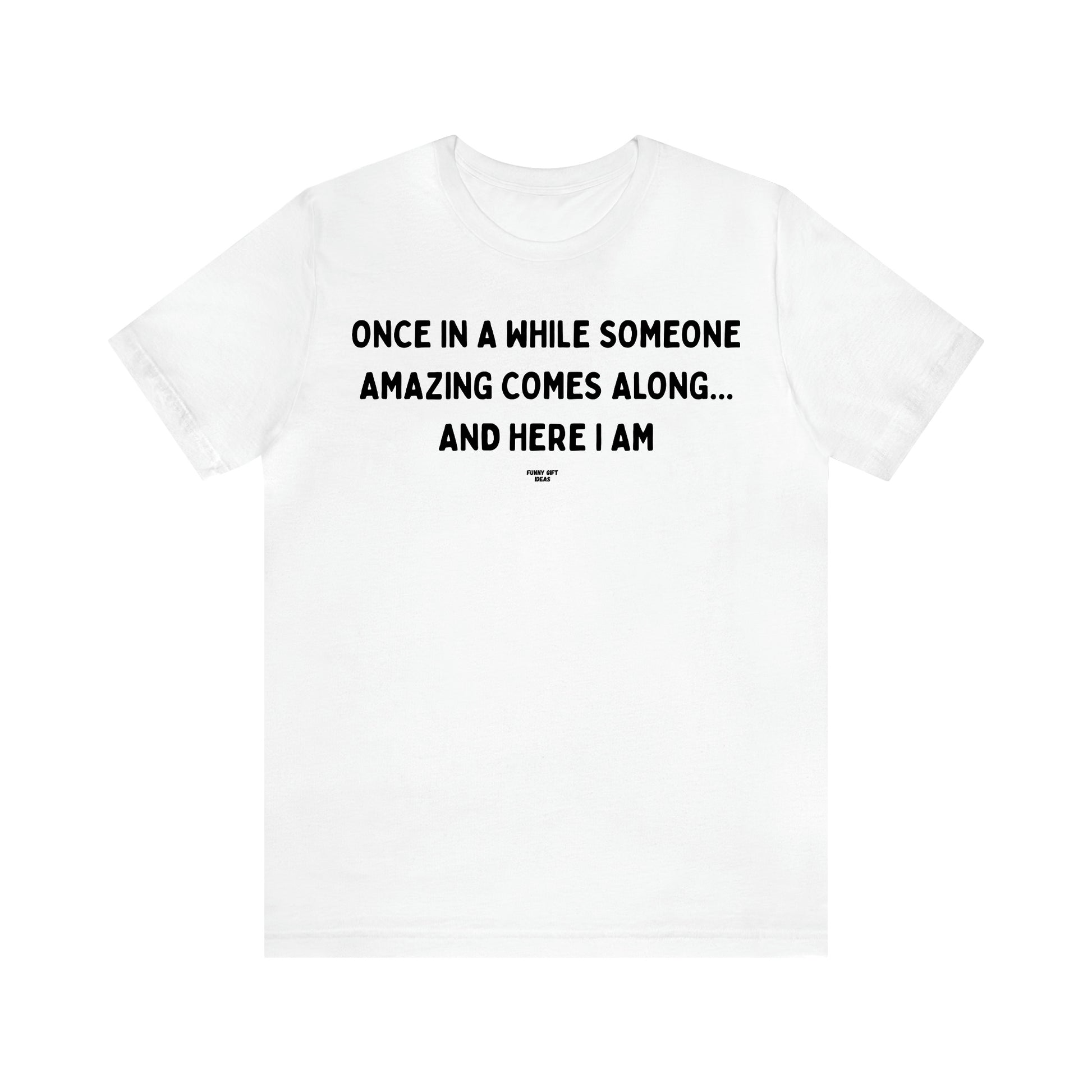 Men's T Shirts Once in a While Someone Amazing Comes Along.. And Here I Am - Funny Gift Ideas