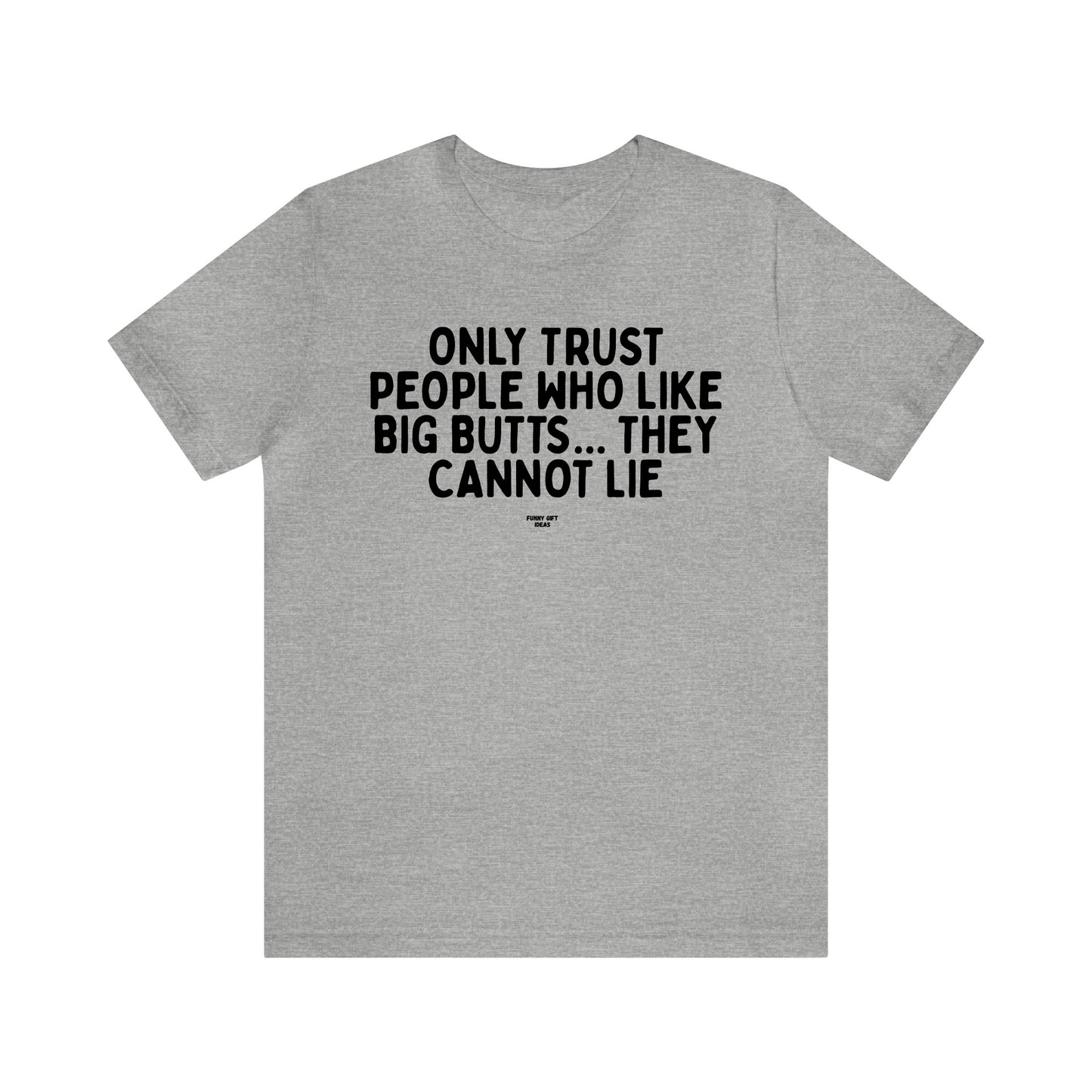Mens T Shirts - Only Trust People Who Like Big Butts... They Cannot Lie - Funny Men T Shirts