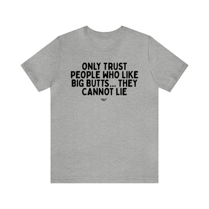 Mens T Shirts - Only Trust People Who Like Big Butts... They Cannot Lie - Funny Men T Shirts