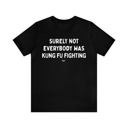 Mens T Shirts - Surely Not Everybody Was Kung Fu Fighting - Funny Men T Shirts