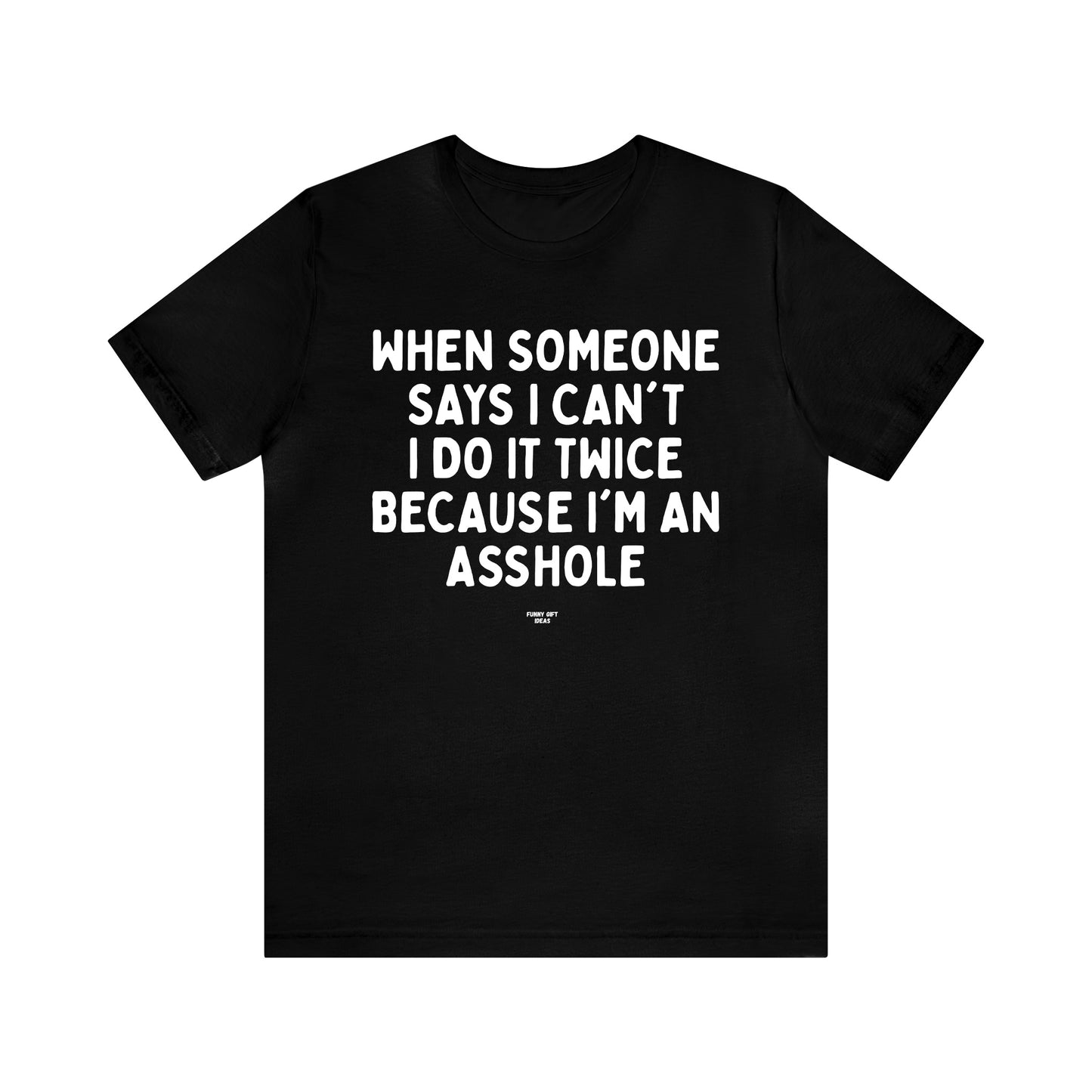 Mens T Shirts - When Someone Says I Can't, I Do It Twice Because I'm an Asshole - Funny Men T Shirts