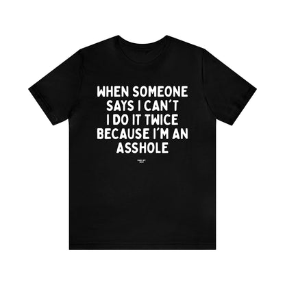 Mens T Shirts - When Someone Says I Can't, I Do It Twice Because I'm an Asshole - Funny Men T Shirts