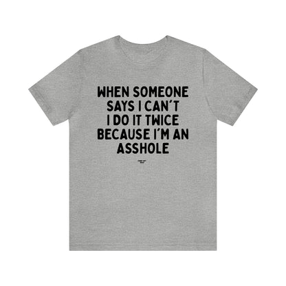 Mens T Shirts - When Someone Says I Can't, I Do It Twice Because I'm an Asshole - Funny Men T Shirts