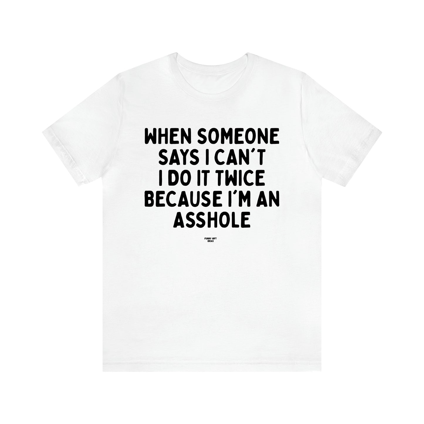 Men's T Shirts When Someone Says I Can't, I Do It Twice Because I'm an Asshole - Funny Gift Ideas