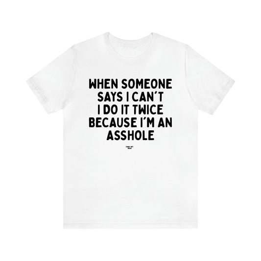 Men's T Shirts When Someone Says I Can't, I Do It Twice Because I'm an Asshole - Funny Gift Ideas