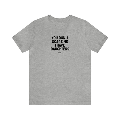 Mens T Shirts - You Don't Scare Me I Have Daughters - Funny Men T Shirts