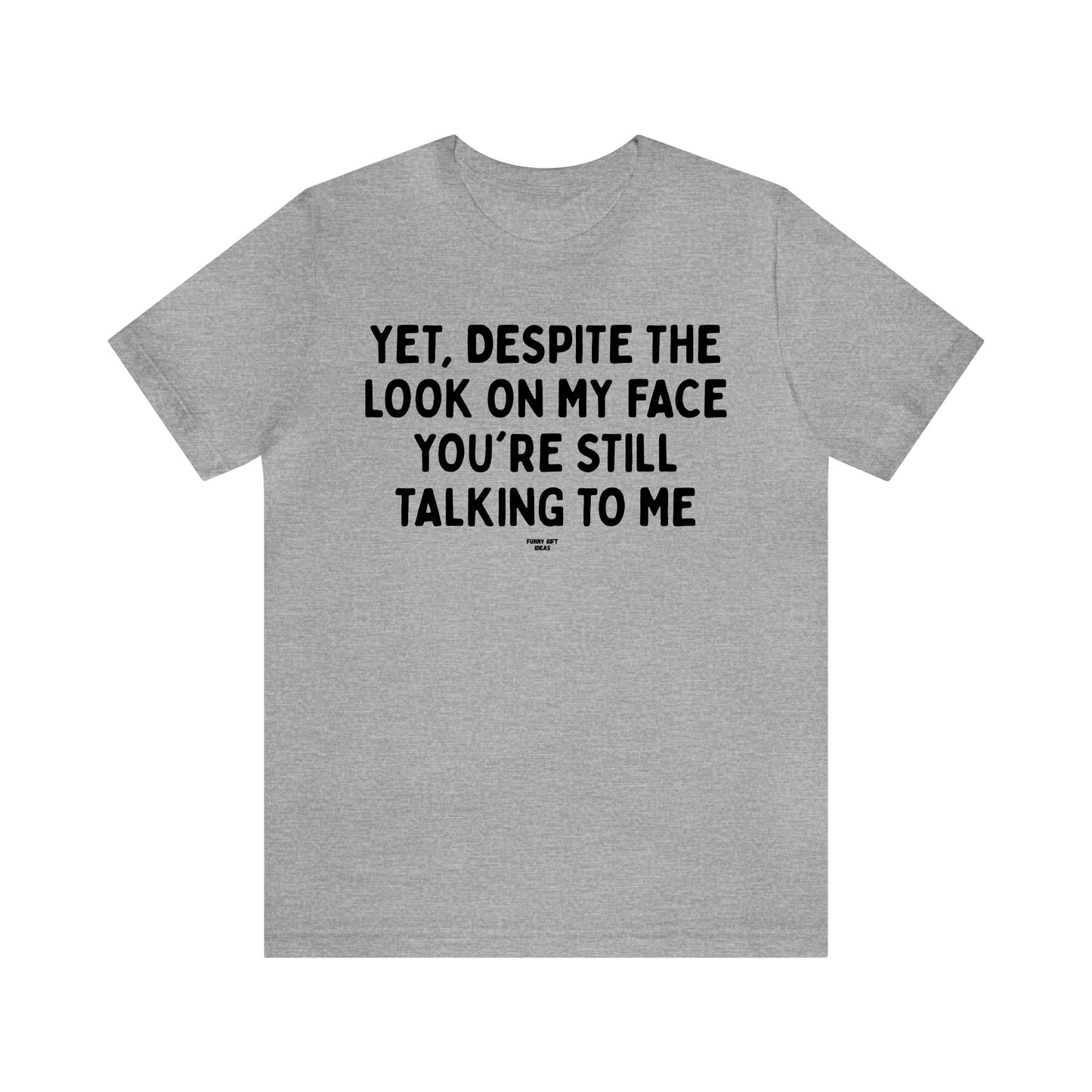Mens T Shirts - Yet, Despite the Look on My Face You're Still Talking to Me - Funny Men T Shirts